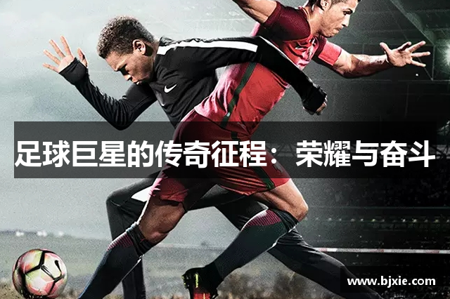 足球巨星的传奇征程：荣耀与奋斗