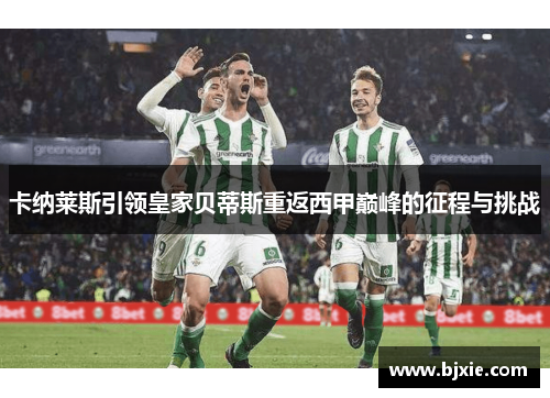 卡纳莱斯引领皇家贝蒂斯重返西甲巅峰的征程与挑战