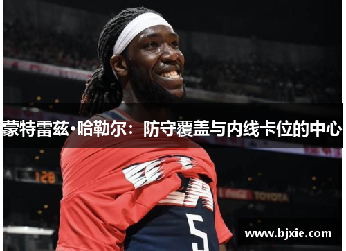 蒙特雷兹·哈勒尔：防守覆盖与内线卡位的中心