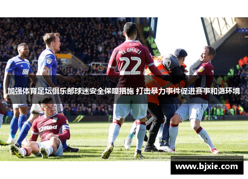 加强体育足坛俱乐部球迷安全保障措施 打击暴力事件促进赛事和谐环境