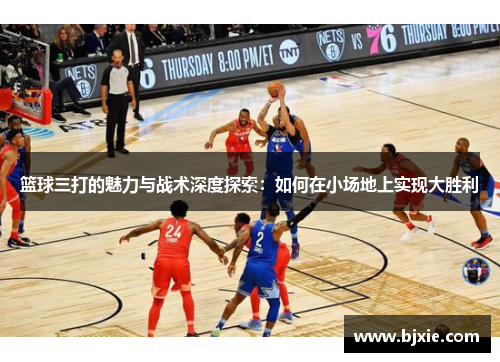 篮球三打的魅力与战术深度探索：如何在小场地上实现大胜利