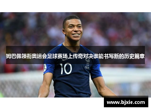 姆巴佩领衔奥运会足球赛场上传奇对决谁能书写新的历史篇章