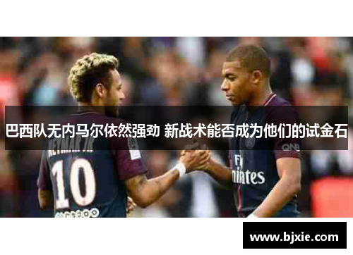 巴西队无内马尔依然强劲 新战术能否成为他们的试金石