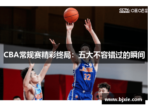 CBA常规赛精彩终局：五大不容错过的瞬间