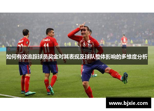如何有效追踪球员奖金对其表现及球队整体影响的多维度分析