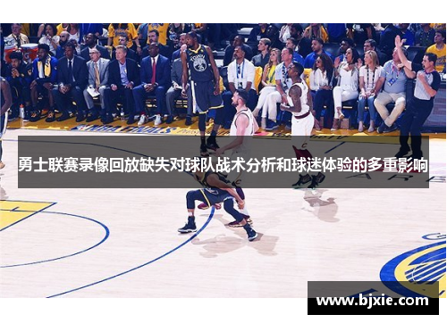 勇士联赛录像回放缺失对球队战术分析和球迷体验的多重影响