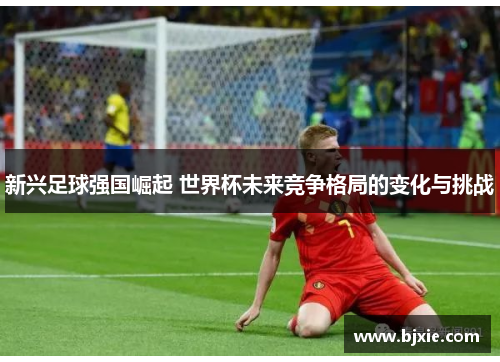 新兴足球强国崛起 世界杯未来竞争格局的变化与挑战