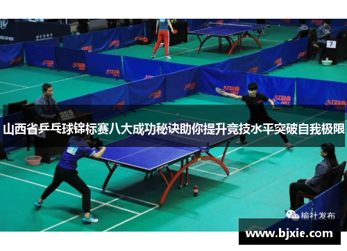 山西省乒乓球锦标赛八大成功秘诀助你提升竞技水平突破自我极限