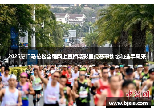 2025厦门马拉松全程网上直播精彩呈现赛事动态和选手风采