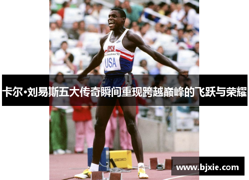 卡尔·刘易斯五大传奇瞬间重现跨越巅峰的飞跃与荣耀