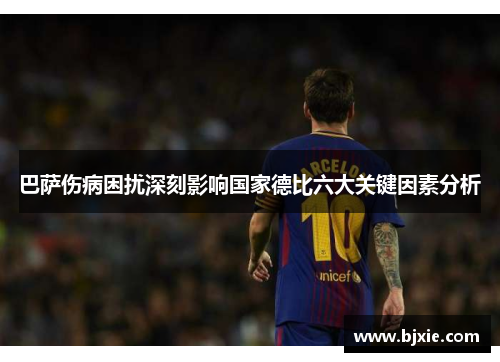 巴萨伤病困扰深刻影响国家德比六大关键因素分析