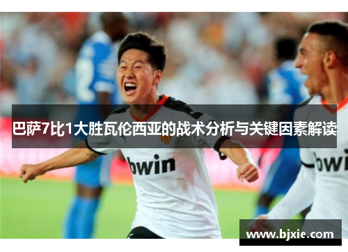 巴萨7比1大胜瓦伦西亚的战术分析与关键因素解读
