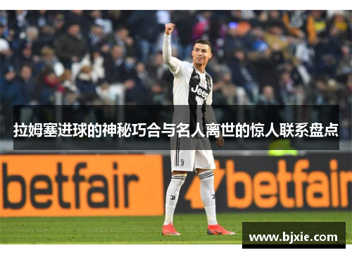 拉姆塞进球的神秘巧合与名人离世的惊人联系盘点