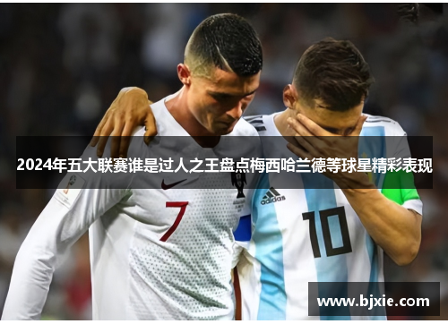 2024年五大联赛谁是过人之王盘点梅西哈兰德等球星精彩表现