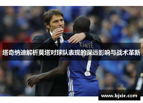 塔奇纳迪解析莫塔对球队表现的深远影响与战术革新
