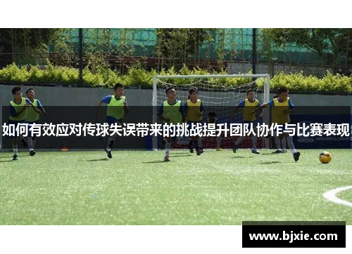 如何有效应对传球失误带来的挑战提升团队协作与比赛表现