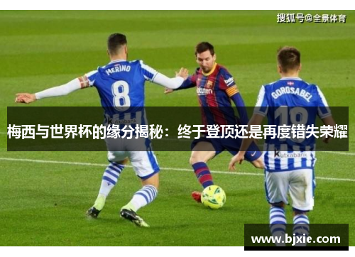 梅西与世界杯的缘分揭秘：终于登顶还是再度错失荣耀