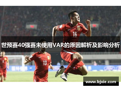世预赛40强赛未使用VAR的原因解析及影响分析