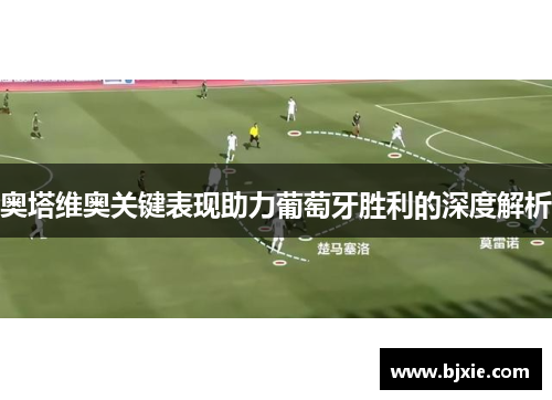奥塔维奥关键表现助力葡萄牙胜利的深度解析