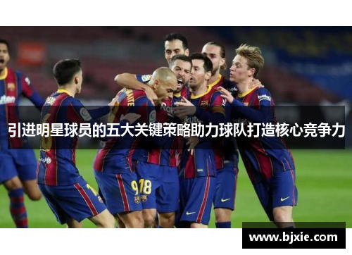 引进明星球员的五大关键策略助力球队打造核心竞争力