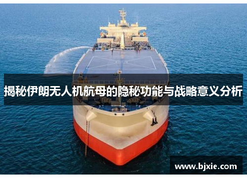 揭秘伊朗无人机航母的隐秘功能与战略意义分析