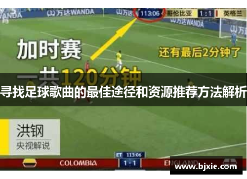 寻找足球歌曲的最佳途径和资源推荐方法解析