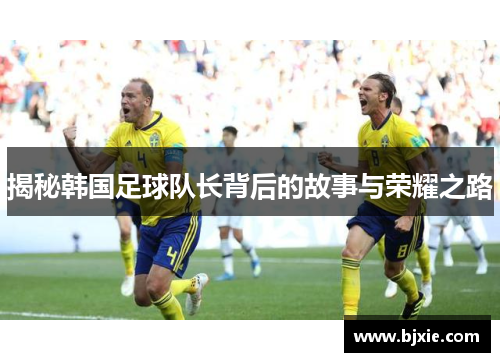 揭秘韩国足球队长背后的故事与荣耀之路