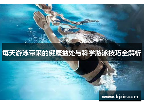 每天游泳带来的健康益处与科学游泳技巧全解析