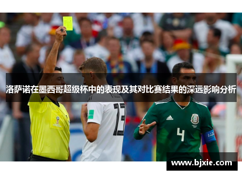 洛萨诺在墨西哥超级杯中的表现及其对比赛结果的深远影响分析
