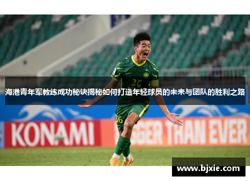 海港青年军教练成功秘诀揭秘如何打造年轻球员的未来与团队的胜利之路