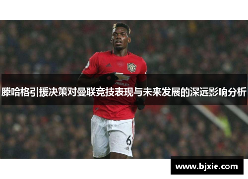 滕哈格引援决策对曼联竞技表现与未来发展的深远影响分析