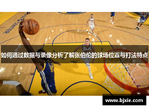 如何通过数据与录像分析了解张伯伦的球场位置与打法特点