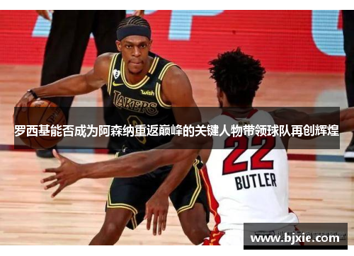 罗西基能否成为阿森纳重返巅峰的关键人物带领球队再创辉煌