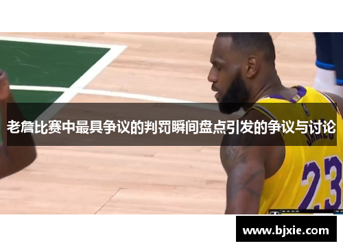 老詹比赛中最具争议的判罚瞬间盘点引发的争议与讨论