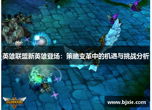 英雄联盟新英雄登场:策略变革中的机遇与挑战分析 英雄联盟新英雄登场:策略变革中的机遇与挑战分析