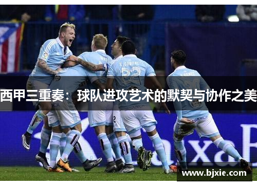 西甲三重奏：球队进攻艺术的默契与协作之美