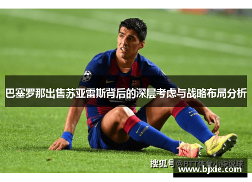 巴塞罗那出售苏亚雷斯背后的深层考虑与战略布局分析 巴塞罗那出售苏亚雷斯背后的深层考虑与战略布局分析