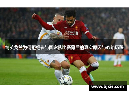 纳英戈兰为何拒绝参与国家队比赛背后的真实原因与心路历程