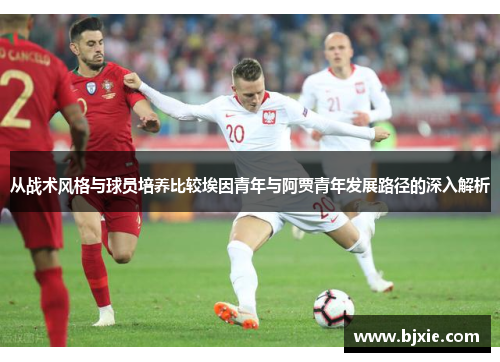 从战术风格与球员培养比较埃因青年与阿贾青年发展路径的深入解析