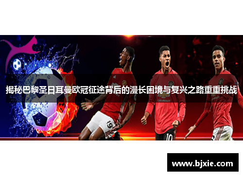揭秘巴黎圣日耳曼欧冠征途背后的漫长困境与复兴之路重重挑战 揭秘巴黎圣日耳曼欧冠征途背后的漫长困境与复兴之路重重挑战