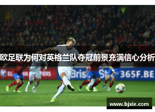 欧足联为何对英格兰队夺冠前景充满信心分析 欧足联为何对英格兰队夺冠前景充满信心分析