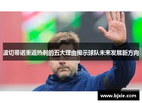 波切蒂诺重返热刺的五大理由揭示球队未来发展新方向 波切蒂诺重返热刺的五大理由揭示球队未来发展新方向