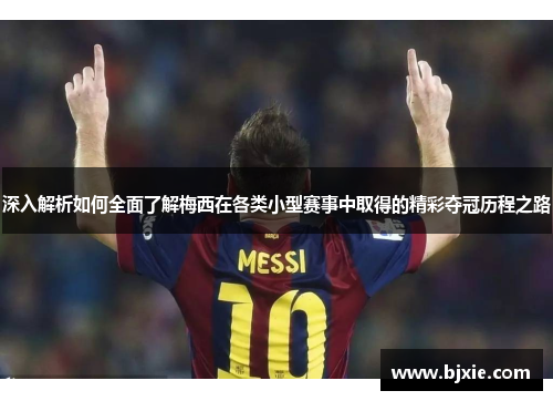 深入解析如何全面了解梅西在各类小型赛事中取得的精彩夺冠历程之路 深入解析如何全面了解梅西在各类小型赛事中取得的精彩夺冠历程之路