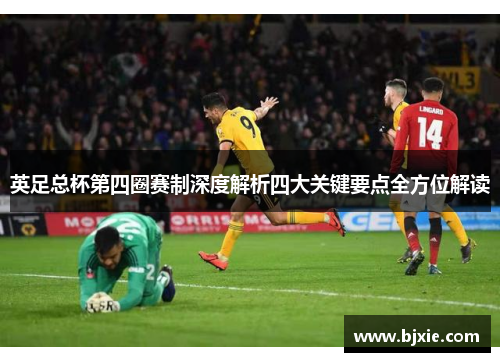 英足总杯第四圈赛制深度解析四大关键要点全方位解读 英足总杯第四圈赛制深度解析四大关键要点全方位解读
