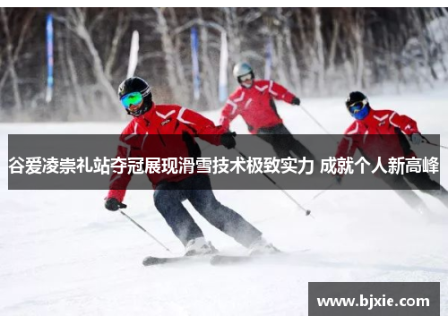 谷爱凌崇礼站夺冠展现滑雪技术极致实力 成就个人新高峰