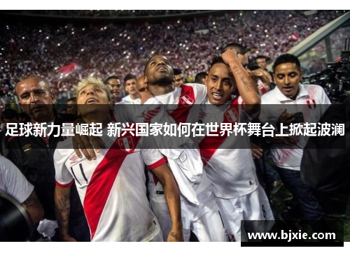 足球新力量崛起 新兴国家如何在世界杯舞台上掀起波澜