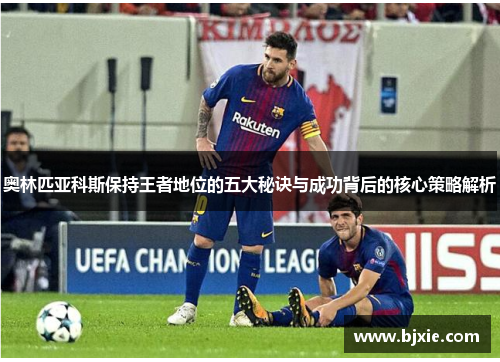 奥林匹亚科斯保持王者地位的五大秘诀与成功背后的核心策略解析