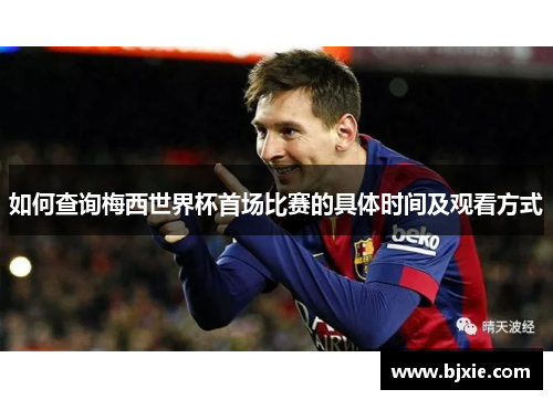 如何查询梅西世界杯首场比赛的具体时间及观看方式