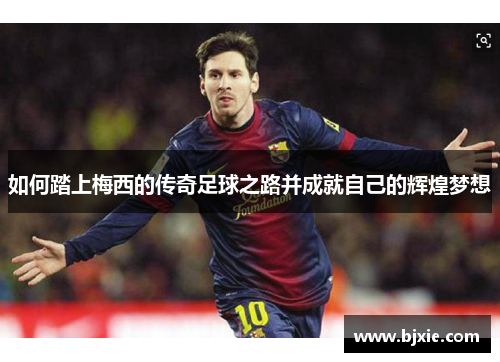 如何踏上梅西的传奇足球之路并成就自己的辉煌梦想