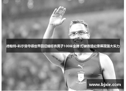 德翰特·科尔曼夺得世界田径锦标赛男子100米金牌 打破赛场纪录展现强大实力